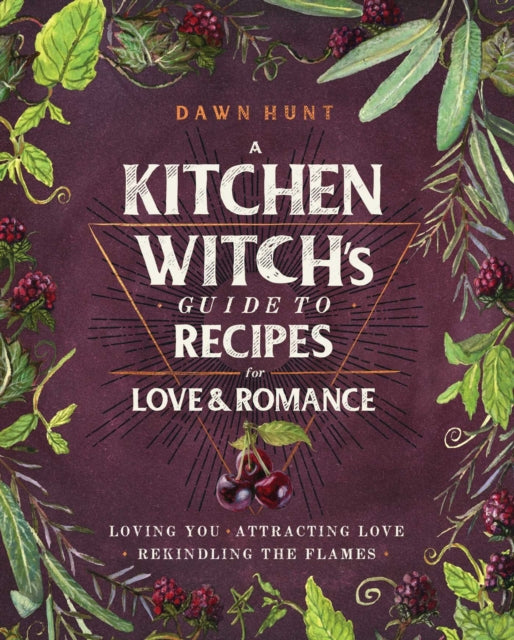 A Kitchen Witch's Guide to Recipes for Love & Romance: Loving You * Attracting Love * Rekindling the Flames: A Cookbook