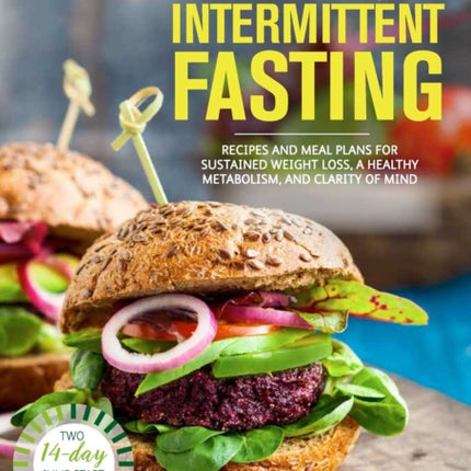 Plant-Based Intermittent Fasting: Recipes and Meal Plans for Sustained Weight Loss, a Healthy Metabolism, and Clarity of Mind: A Cookbook