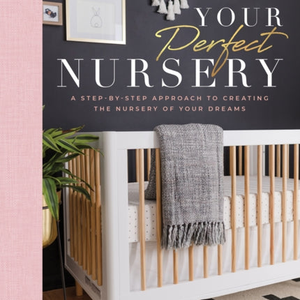 Your Perfect Nursery: A Step-By-Step Approach to Creating the Nursery of Your Dreams