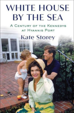 White House by the Sea: A Century of the Kennedys at Hyannis Port