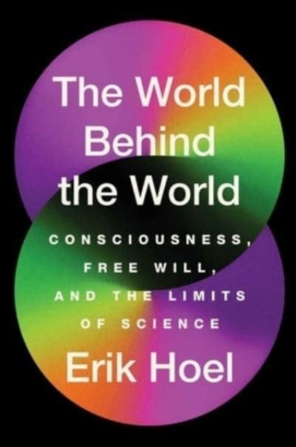 The World Behind the World: Consciousness, Free Will and the Limits of