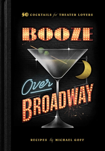 Booze Over Broadway: 50 Cocktails for Theatre Lovers