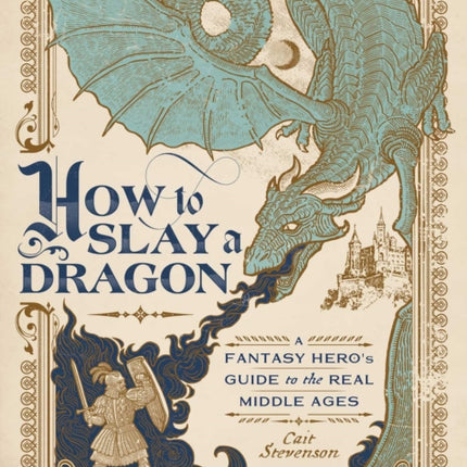 How to Slay a Dragon: A Fantasy Hero's Guide to the Real Middle Ages