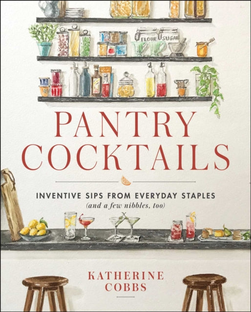 Pantry Cocktails: Inventive Sips from Everyday Staples (and a Few Nibbles Too)