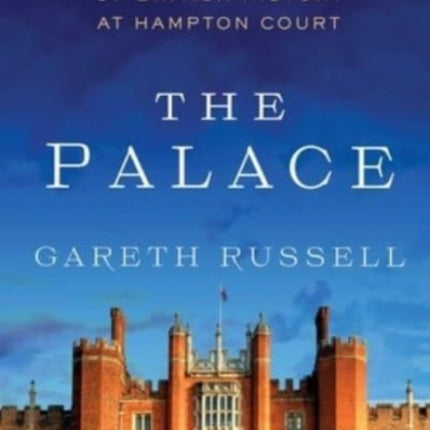 The Palace: From the Tudors to the Windsors, 500 Years of British History at Hampton Court