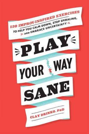 Play Your Way Sane: 120 Improv-Inspired Exercises to Help You Calm Down, Stop Spiraling, and Embrace Uncertainty