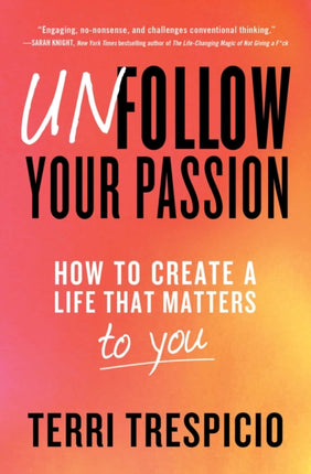 Unfollow Your Passion: How to Create a Life that Matters to You