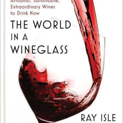 The World in a Wineglass: The Insider's Guide to Artisanal, Sustainable, Extraordinary Wines to Drink Now