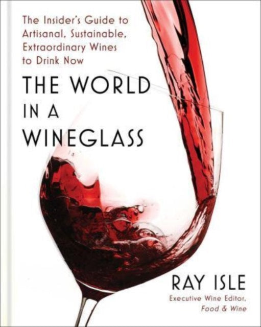 The World in a Wineglass: The Insider's Guide to Artisanal, Sustainable, Extraordinary Wines to Drink Now