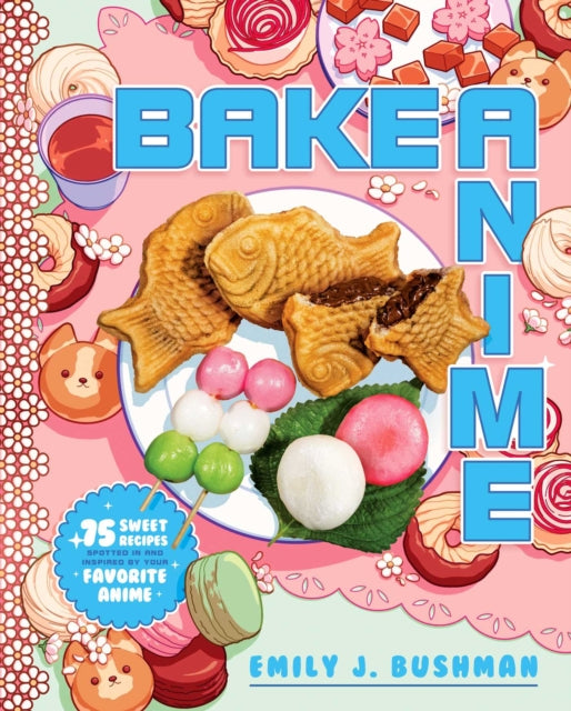 Bake Anime: 75 Sweet Recipes Spotted In—and Inspired by—Your Favorite Anime (A Cookbook)