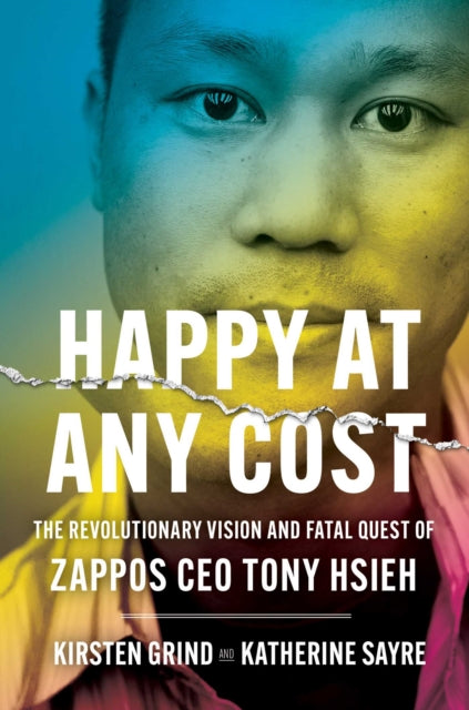 Happy at Any Cost: The Revolutionary Vision and Fatal Quest of Zappos CEO Tony Hsieh