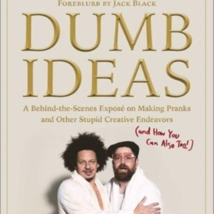 Dumb Ideas: A Behind-the-Scenes Exposé on Making Pranks and Other Stupid Creative Endeavors (and How You Can Also Too!)