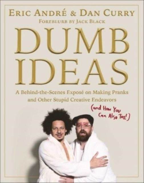 Dumb Ideas: A Behind-the-Scenes Exposé on Making Pranks and Other Stupid Creative Endeavors (and How You Can Also Too!)