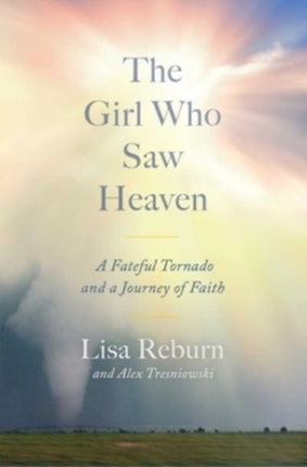 The Girl Who Saw Heaven: A Fateful Tornado and a Journey of Faith