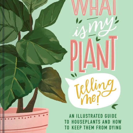 What Is My Plant Telling Me?: An Illustrated Guide to Houseplants and How to Keep Them Alive