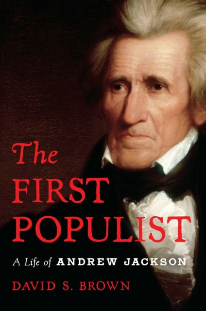 The First Populist: The Defiant Life of Andrew Jackson