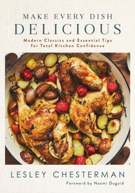 Make Every Dish Delicious: Modern Classics and Essential Tips for Total Kitchen Confidence