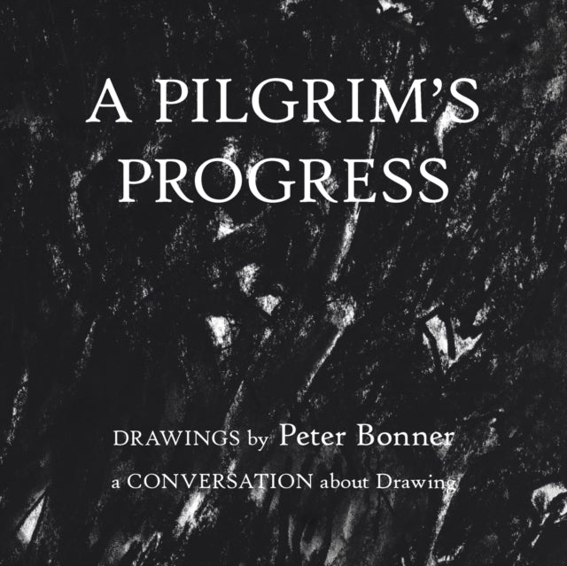 A Pilgrim's Progress: Drawings by Peter Bonner a Conversation About Drawing