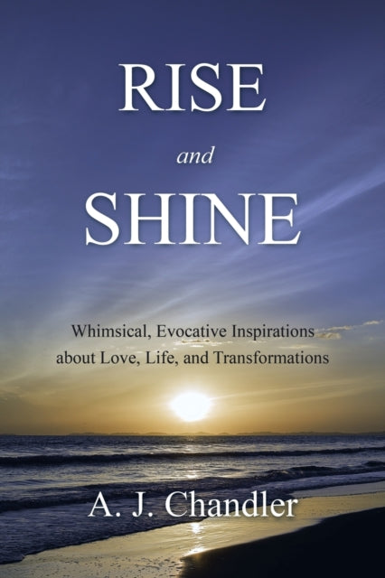 Rise and Shine: Whimsical, Evocative Inspirations about Love, Life, and Transformations