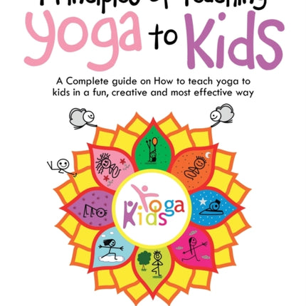 Principles of Teaching Yoga to Kids: A Complete Guide on How to Teach Yoga to Kids in a Fun, Creative and Most Effective Way