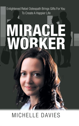 Miracle Worker: Enlightened Rebel Osteopath Brings Gifts for You to Create a Happier Life