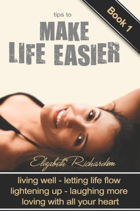 Tips To Make Life Easier: living well - letting life flow - lightening up - laughing more - loving with all your heart