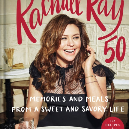 Rachael Ray 50: Memories and Meals from a Sweet and Savory Life: A Cookbook