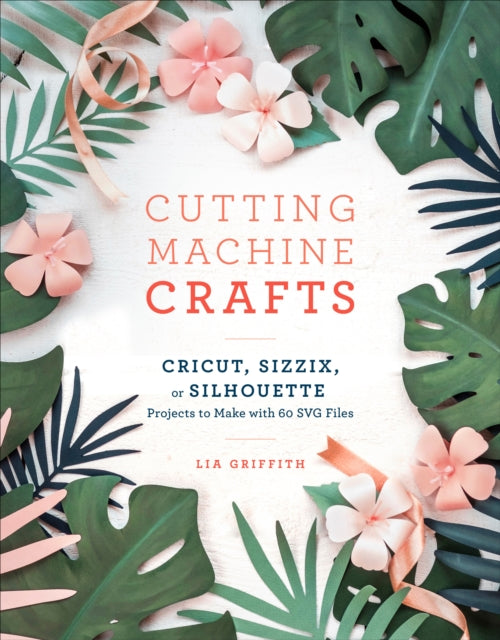 Cutting Machine Crafts: Cricut, Sizzix, or Silhouette Projects to Make with 60 SVG Files