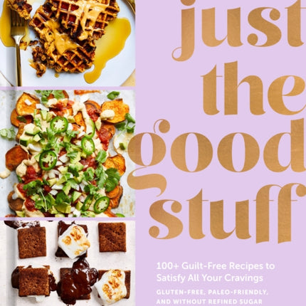 Just the Good Stuff: 100+ Guilt-Free Recipes to