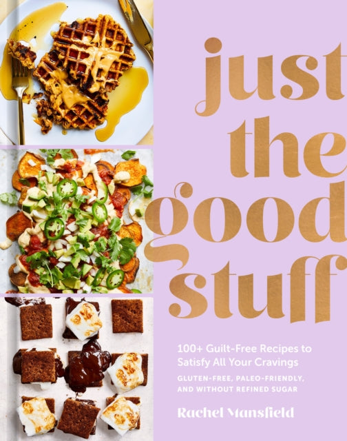 Just the Good Stuff: 100+ Guilt-Free Recipes to