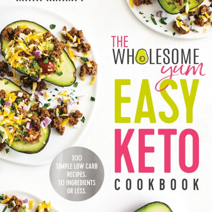 The Wholesome Yum Easy Keto Cookbook: 100 Simple Low-Carb Recipes. 10 Ingredients or Less.