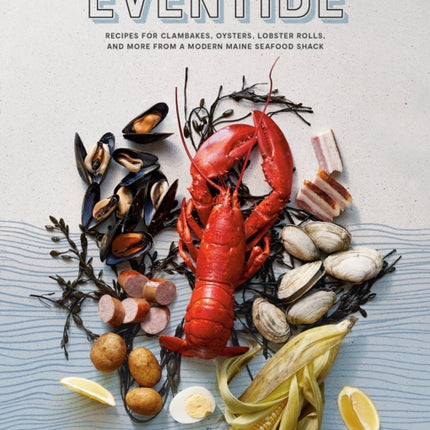 Eventide: Clambakes, Lobster Rolls, and More Recipes from a Modern Maine Seafood Shack