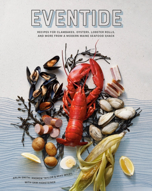 Eventide: Clambakes, Lobster Rolls, and More Recipes from a Modern Maine Seafood Shack