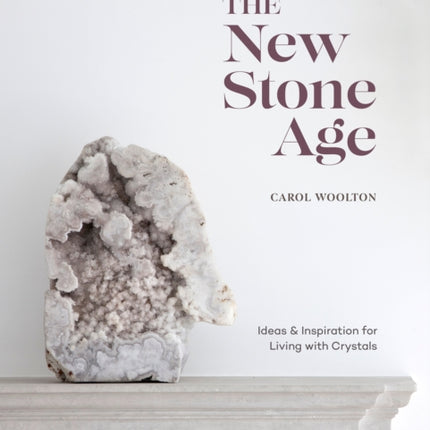 The New Stone Age: Ideas and Inspiration for Living with Crystals