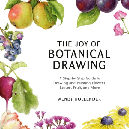 The Joy of Botanical Drawing: A Step-by-Step Guide to Drawing and Painting Flowers, Leaves, Fruit, and More