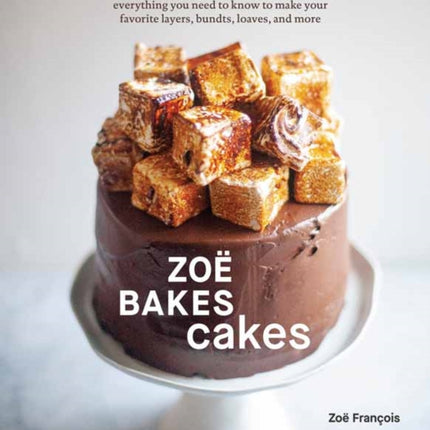 Zoë Bakes Cakes: Everything You Need to Know to Make Your Favorite Layers, Bundts, Loaves, and More: A Baking Book