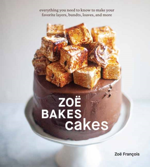 Zoë Bakes Cakes: Everything You Need to Know to Make Your Favorite Layers, Bundts, Loaves, and More: A Baking Book