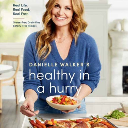 Danielle Walker's Healthy in a Hurry: Real Life. Real Food. Real Fast.: A Gluten-Free, Grain-Free & Dairy-Free Cookbook