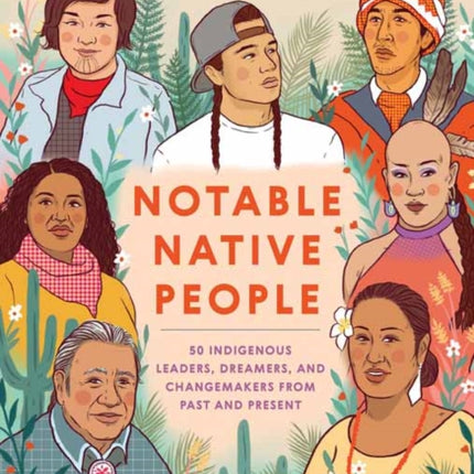 Notable Native People: 50 Indigenous Leaders, Dreamers, and Changemakers from Past and Present