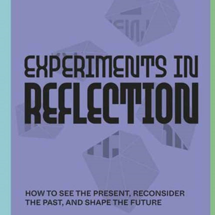 Experiments in Reflection: How to See the Present, Reconsider the Past, and Shape the Future