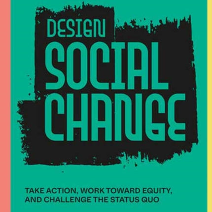 Design Social Change: Take Action, Work toward Equity, and Challenge the Status Quo