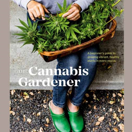 The Cannabis Gardener: A Beginner's Guide to Growing Vibrant, Healthy Plants in Every Region [A Marijuana Gardening Book]