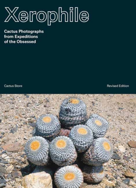 Xerophile: Cactus Photographs from Expeditions of the Obsessed: Revised Edition