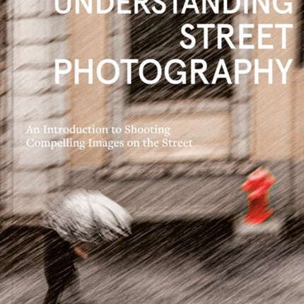 Understanding Street Photography: An Introduction to Shooting Compelling Images on the Street