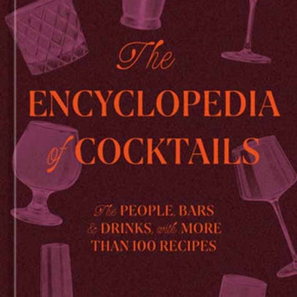 The Encyclopedia of Cocktails: The People, Bars & Drinks, with More Than 100 Recipes