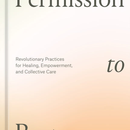 Permission to Rest: Revolutionary Practices for Healing, Empowerment, and Collective Care