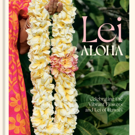 Lei Aloha: Celebrating the Vibrant Flowers and Lei of Hawai'i