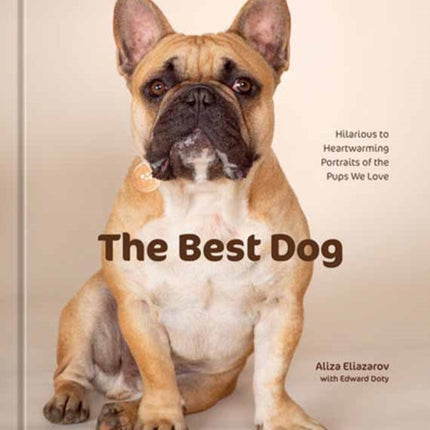 The Best Dog: Hilarious to Heartwarming Portraits of the Pups We Love