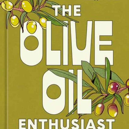 The Olive Oil Enthusiast: A Guide from Tree to Table, with Recipes