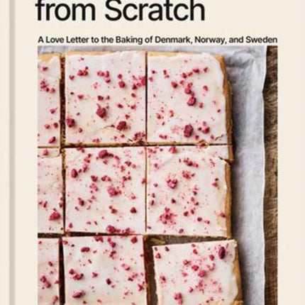 Scandinavian from Scratch: A Love Letter to the Baking of Denmark, Norway, and Sweden [A Baking Book]